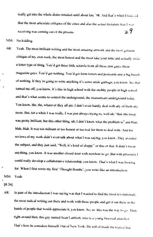 A A (8:20) AR: ealy et ko the whole Jitao mindsct watl sbot bt V8. And that’s whett |t <d that the st atculate cetiqucs of the 2ines and alo e actasl it st | o 29 i ing was coming uut o the pr No kidding, el The most brilliant weiting and the st atacing ok s th et . ritigue of Ty oW Work, the st s and i Dhost Lk 30wt e and sl it et type of thing. You’d et these e serawls from all thes ane gy, e magaci 0y, You’d et nothing. You’d gt form ketters and pustcards son 4 big bl oF noing. 1 the T yoing 0 wrke any hing s s snide garbuge. S0 ks s that e me ofF, you know. 115 ik i Bigh schiool i the 30050y vplé i high sl and tha’s what sees 10 control the wnderground, e matisira underground ks Vou kiow, the, the, whatever they all ar. | do ven handly deal with any ot sy more. But. for « while | s rally. | was s oy 13 g 0, well b, “Uhat onc conss was pretty briliant, but this ther thing, uh, | dou’t Ko what the bl is” aou bl blah, b, 1t was 100 miliLant o 10 honestor lu real for e to deal with, An reviews 0T my work idn’t v alk about what | s saying, you haos. They svundes the subject, and they just s, “Well i’s i i soppy ™ of this ot that. It it o anything, you know. It was another chosed oot with s et g, Bt with prisuces | could realy deelop s collaboratin e clativaship. 0u kaow. That’s what | s hovnisg for. When st wrote my st Fhouight Boumbs”,you wiie ike an otrodti Yeuh In pan of the introduction | was sssng 5 that | s i the st Fes oty e 0t il writng out there and work with those perple and get 1t out e s 1 s o prople that would sppreeiste it you hnow. Su. 30 this was the way e A around then. his gy ramed Scan |t wha s it Bisericl aichint That’s how he comid w York e sort of e e . el Ot ot